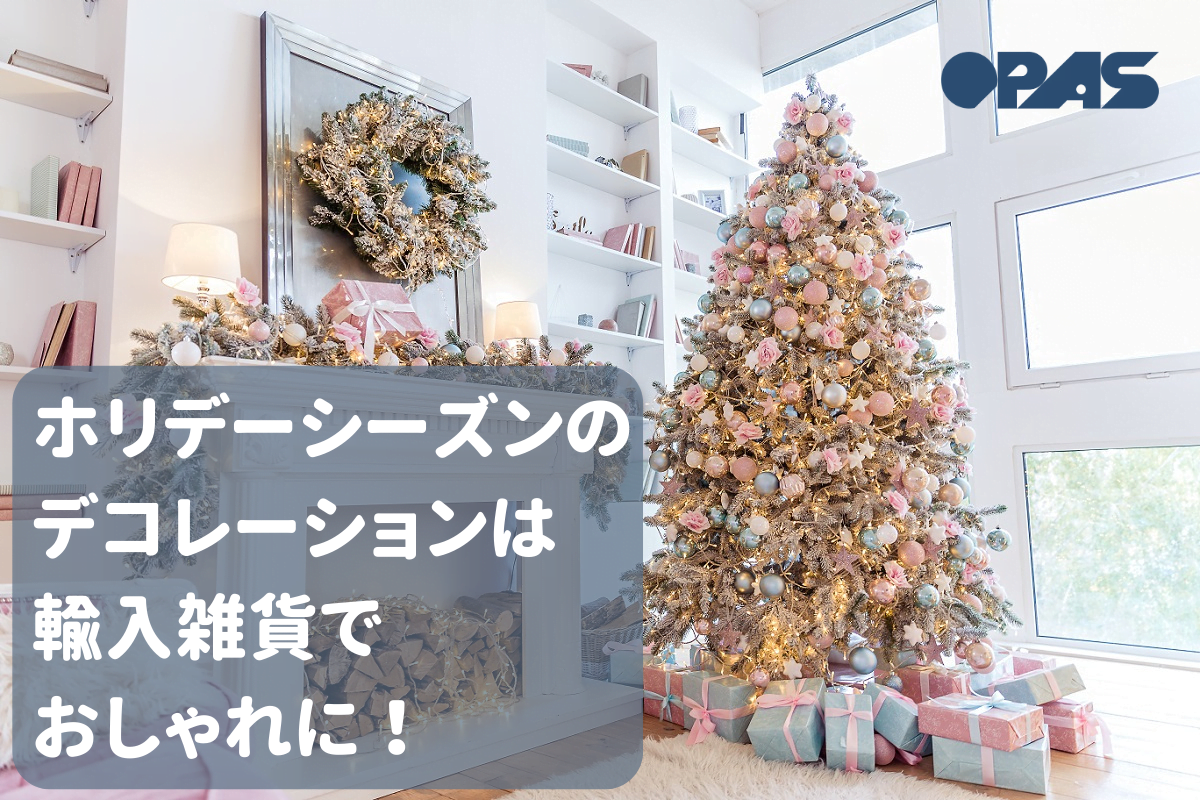 ホリデーシーズン到来！～ツリーやお部屋の飾りも輸入雑貨で～ - OPAS